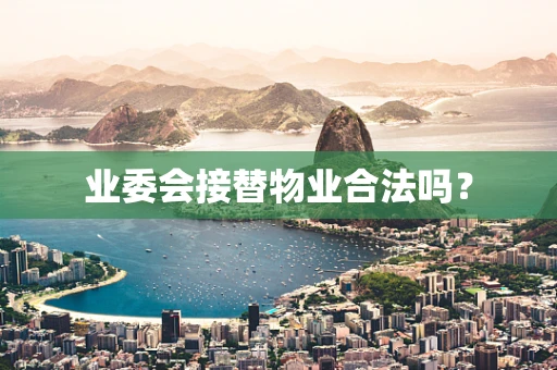业委会接替物业合法吗？