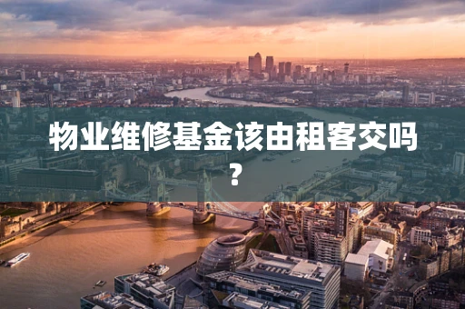 物业维修基金该由租客交吗？