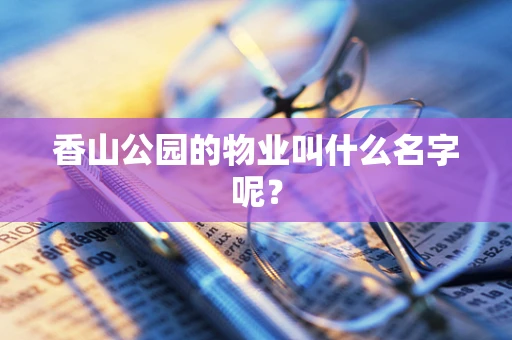 香山公园的物业叫什么名字呢？
