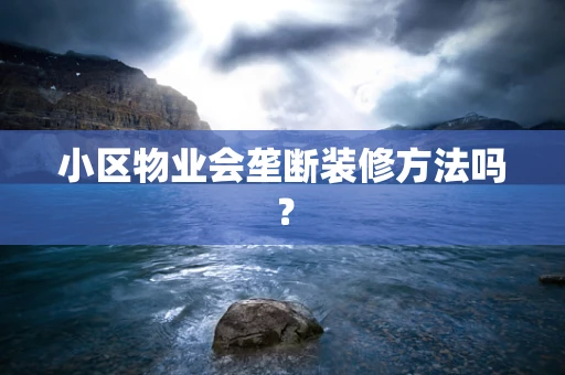 小区物业会垄断装修方法吗？