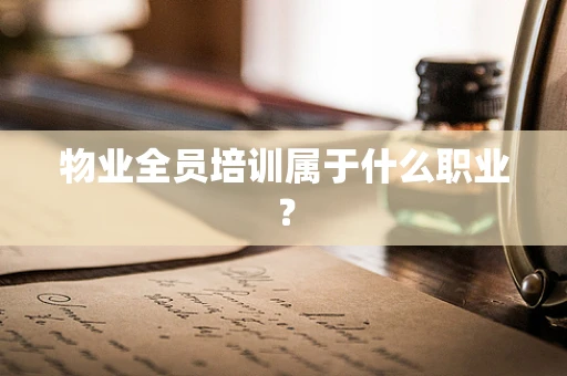 物业全员培训属于什么职业？