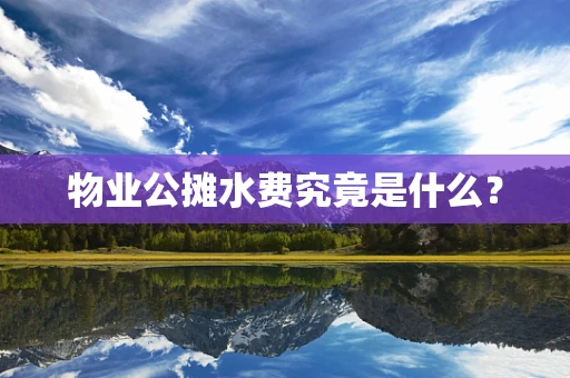 物业公摊水费究竟是什么？