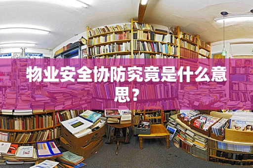 物业安全协防究竟是什么意思？