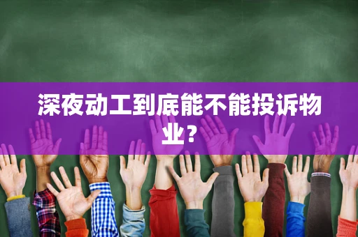 深夜动工到底能不能投诉物业？