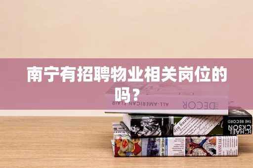 南宁有招聘物业相关岗位的吗？