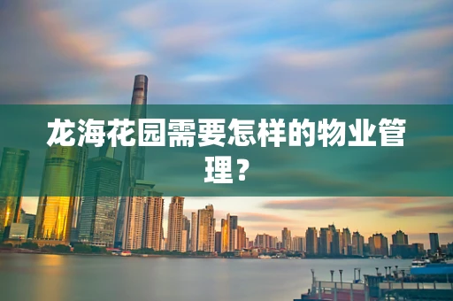 龙海花园需要怎样的物业管理？