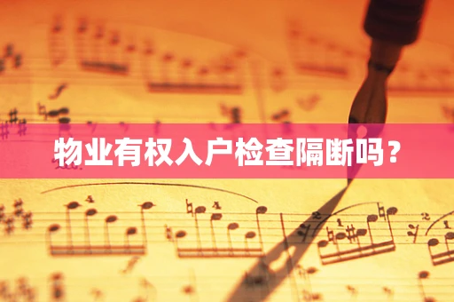 物业有权入户检查隔断吗？
