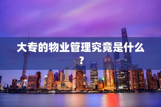 大专的物业管理究竟是什么？