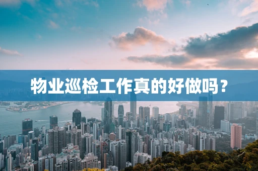 物业巡检工作真的好做吗？