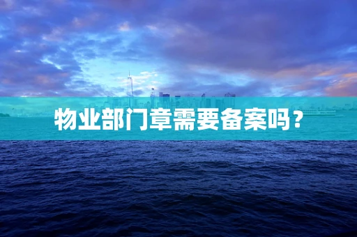 物业部门章需要备案吗？