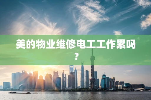 美的物业维修电工工作累吗？