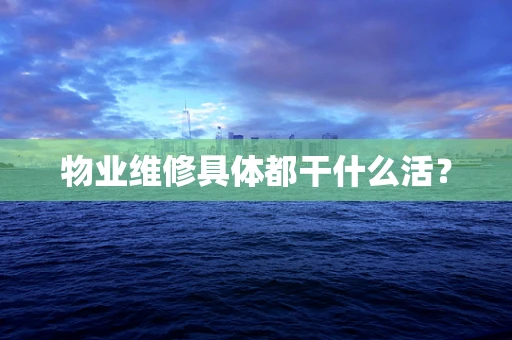 物业维修具体都干什么活？