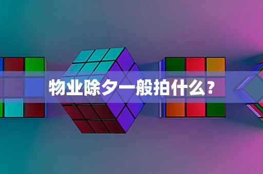 物业除夕一般拍什么？