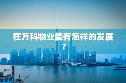在万科物业能有怎样的发展？