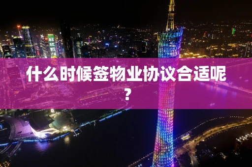 什么时候签物业协议合适呢？