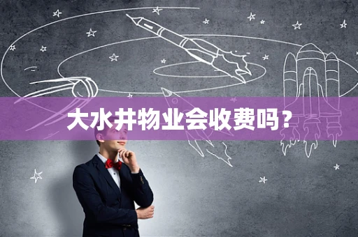 大水井物业会收费吗？