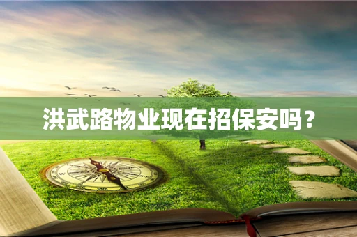 洪武路物业现在招保安吗？