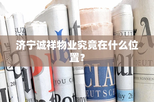 济宁诚祥物业究竟在什么位置？