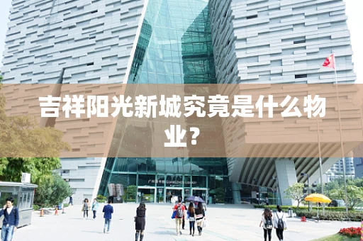 吉祥阳光新城究竟是什么物业？