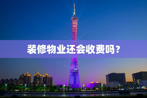 装修物业还会收费吗？