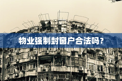 物业强制封窗户合法吗？