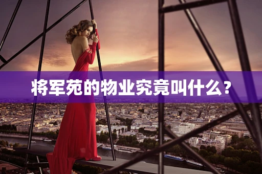 将军苑的物业究竟叫什么？