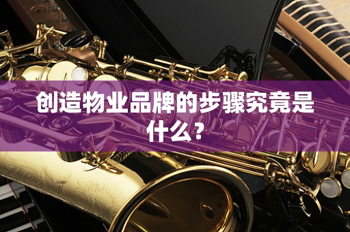 创造物业品牌的步骤究竟是什么？