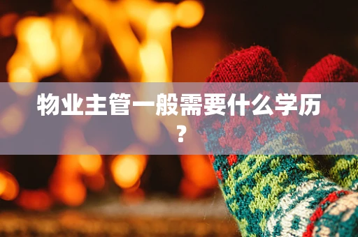 物业主管一般需要什么学历？
