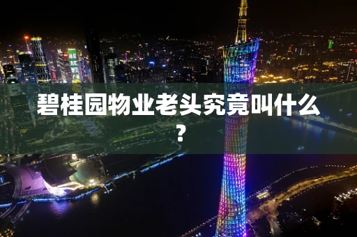 碧桂园物业老头究竟叫什么？