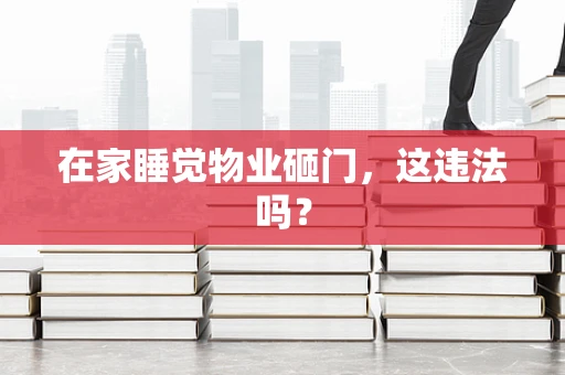 在家睡觉物业砸门，这违法吗？