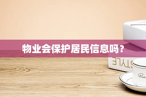 物业会保护居民信息吗？