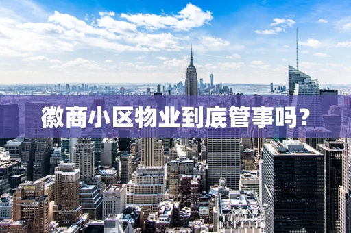 徽商小区物业到底管事吗？