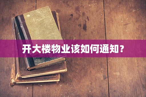 开大楼物业该如何通知？