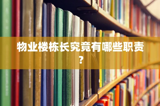 物业楼栋长究竟有哪些职责？