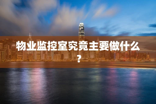 物业监控室究竟主要做什么？