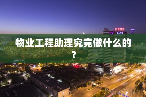 物业工程助理究竟做什么的？