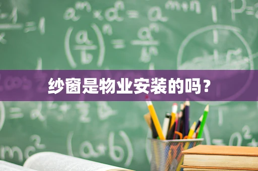 纱窗是物业安装的吗？