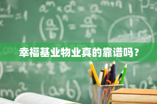 幸福基业物业真的靠谱吗？