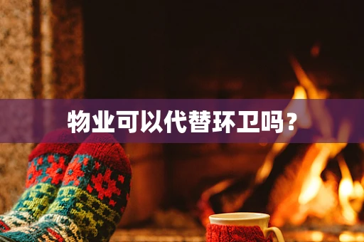 物业可以代替环卫吗？