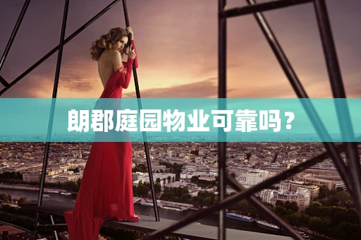 朗郡庭园物业可靠吗？
