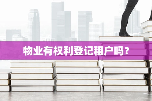 物业有权利登记租户吗？