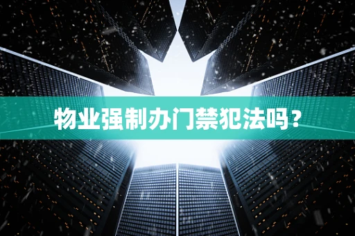物业强制办门禁犯法吗？