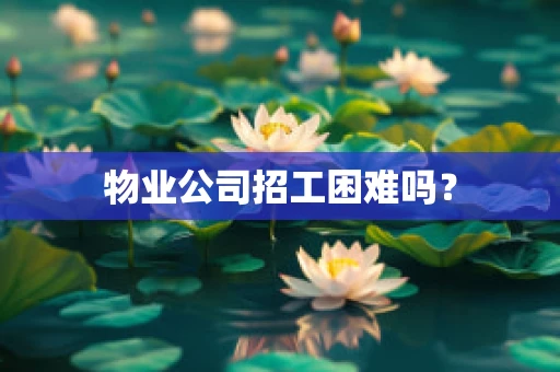 物业公司招工困难吗？