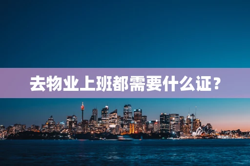 去物业上班都需要什么证？