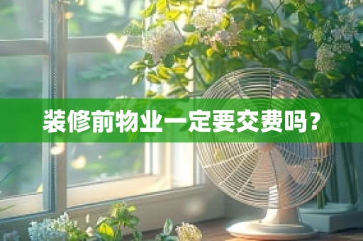 装修前物业一定要交费吗？