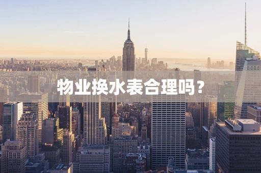 物业换水表合理吗？