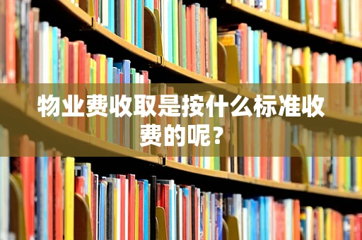 物业费收取是按什么标准收费的呢？