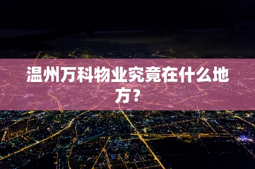 温州万科物业究竟在什么地方？