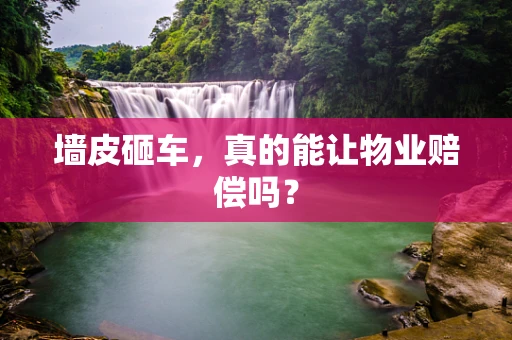 墙皮砸车，真的能让物业赔偿吗？