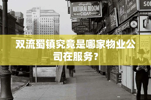 双流蜀镇究竟是哪家物业公司在服务？